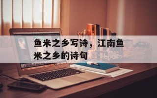 鱼米之乡写诗，江南鱼米之乡的诗句