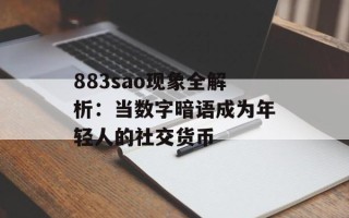 883sao现象全解析：当数字暗语成为年轻人的社交货币