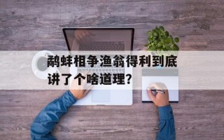 鹬蚌相争渔翁得利到底讲了个啥道理？