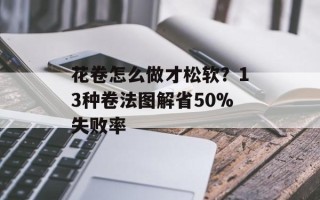 花卷怎么做才松软？13种卷法图解省50%失败率