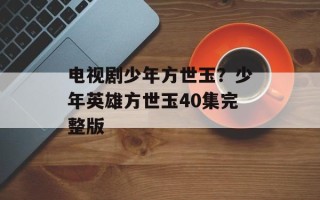 电视剧少年方世玉？少年英雄方世玉40集完整版