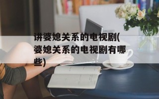讲婆媳关系的电视剧(婆媳关系的电视剧有哪些)