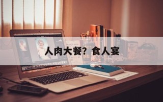人肉大餐？食人宴