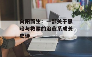 向阳而生：一部关于黑暗与救赎的治愈系成长史诗