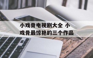 小戏骨电视剧大全 小戏骨最惊艳的三个作品