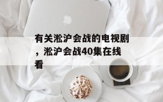 有关淞沪会战的电视剧，淞沪会战40集在线看