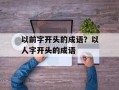以前字开头的成语？以人字开头的成语