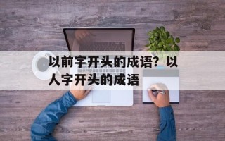 以前字开头的成语？以人字开头的成语