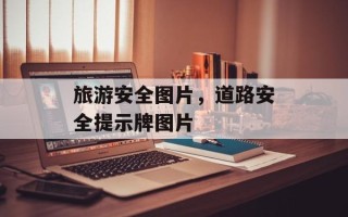 旅游安全图片，道路安全提示牌图片