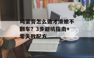 鸡蛋膏怎么做才滑嫩不翻车？3步避坑指南+零失败配方