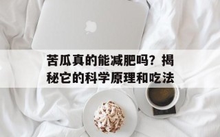 苦瓜真的能减肥吗？揭秘它的科学原理和吃法
