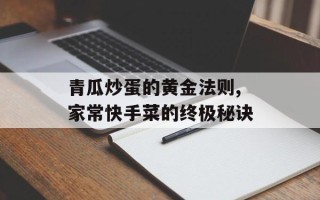 青瓜炒蛋的黄金法则,家常快手菜的终极秘诀