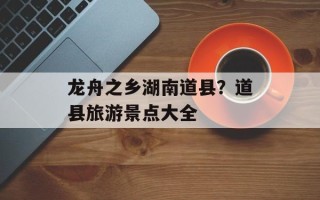龙舟之乡湖南道县？道县旅游景点大全