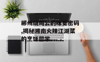 郴州烧鸡公的味觉密码,揭秘湘南火辣江湖菜的烹饪哲学
