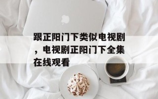 跟正阳门下类似电视剧，电视剧正阳门下全集在线观看