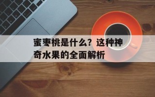 蜜枣桃是什么？这种神奇水果的全面解析