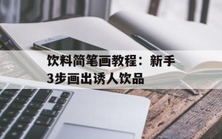 饮料简笔画教程：新手3步画出诱人饮品