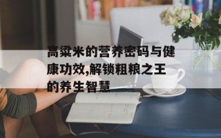高粱米的营养密码与健康功效,解锁粗粮之王的养生智慧