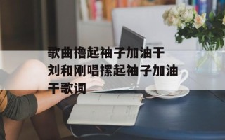 歌曲撸起袖子加油干 刘和刚唱摞起袖子加油干歌词