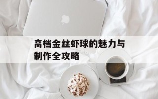 高档金丝虾球的魅力与制作全攻略