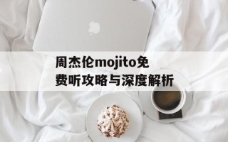 周杰伦mojito免费听攻略与深度解析