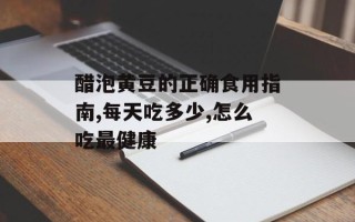 醋泡黄豆的正确食用指南,每天吃多少,怎么吃最健康