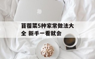 苜蓿菜5种家常做法大全 新手一看就会