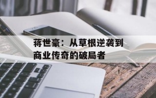 蒋世豪：从草根逆袭到商业传奇的破局者