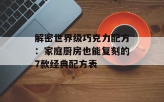 解密世界级巧克力配方：家庭厨房也能复刻的7款经典配方表