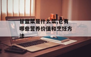 甘蓝菜是什么菜,它有哪些营养价值和烹饪方法