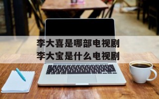 李大喜是哪部电视剧 李大宝是什么电视剧