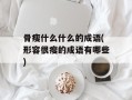 骨瘦什么什么的成语(形容很瘦的成语有哪些)