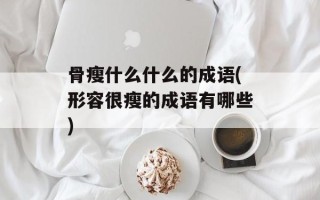 骨瘦什么什么的成语(形容很瘦的成语有哪些)