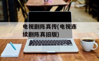 电视剧陈真传(电视连续剧陈真旧版)