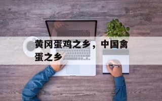黄冈蛋鸡之乡，中国禽蛋之乡