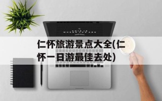 仁怀旅游景点大全(仁怀一日游最佳去处)