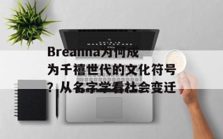 Breanna为何成为千禧世代的文化符号？从名字学看社会变迁