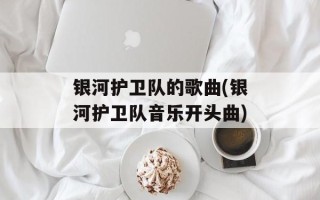 银河护卫队的歌曲(银河护卫队音乐开头曲)