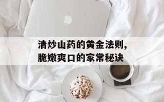 清炒山药的黄金法则,脆嫩爽口的家常秘诀