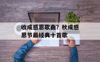 收成感恩歌曲？秋成感恩节最经典十首歌