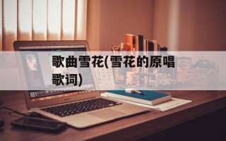 歌曲雪花(雪花的原唱歌词)