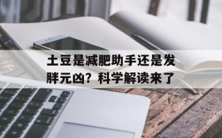 土豆是减肥助手还是发胖元凶？科学解读来了