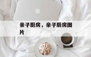 亲子厨房，亲子厨房图片