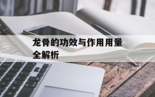 龙骨的功效与作用用量全解析