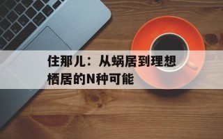 住那儿：从蜗居到理想栖居的N种可能