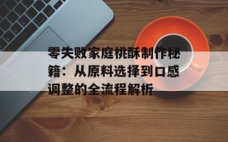 零失败家庭桃酥制作秘籍：从原料选择到口感调整的全流程解析