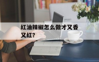 红油辣椒怎么做才又香又红？