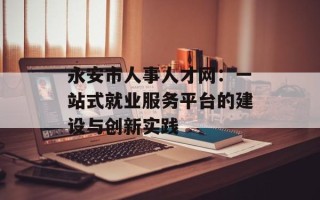 永安市人事人才网：一站式就业服务平台的建设与创新实践