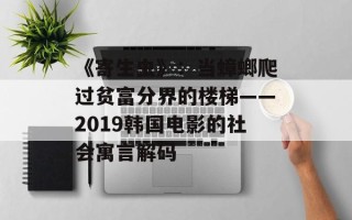 《寄生虫》：当蟑螂爬过贫富分界的楼梯——2019韩国电影的社会寓言解码