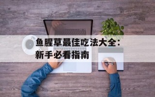 鱼腥草最佳吃法大全：新手必看指南